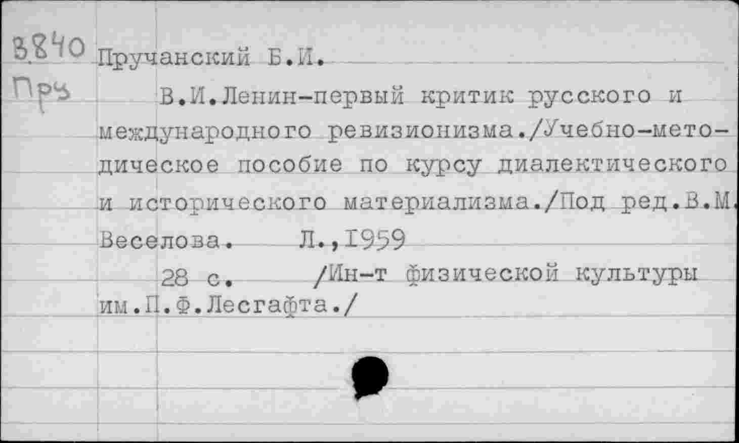 ﻿дручанский Б.И.
'	В.И.Леиин-первый критик русского и
международного ревизионизма./Учебно-методическое пособие по курсу диалектического и исторического материализма./Под ред.В.М Веселова.	Л.,1959
28 с.	/Ин-т физической культуры
им.П.Ф.Лесгафта./